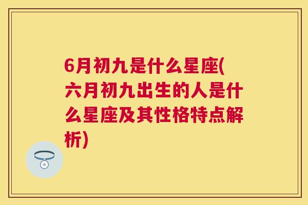 6月初九是什么星座(六月初九出生的人是什么星座及其性格特点解析)