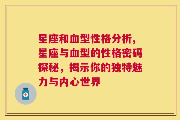 星座和血型性格分析,星座与血型的性格密码探秘，揭示你的独特魅力与内心世界