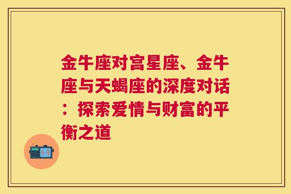 金牛座对宫星座、金牛座与天蝎座的深度对话：探索爱情与财富的平衡之道