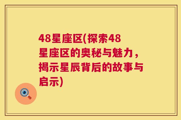 48星座区(探索48星座区的奥秘与魅力，揭示星辰背后的故事与启示)