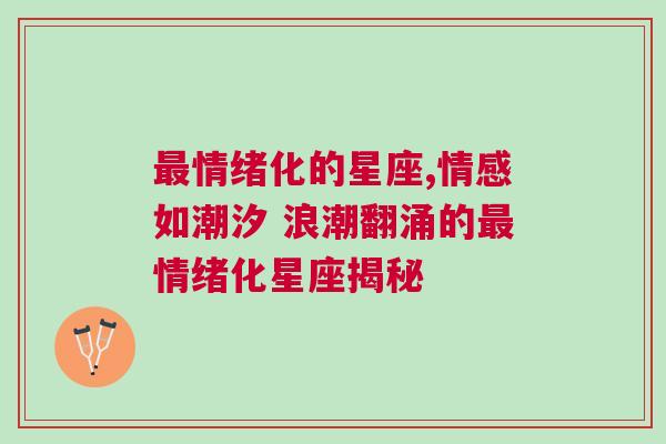 最情绪化的星座,情感如潮汐 浪潮翻涌的最情绪化星座揭秘