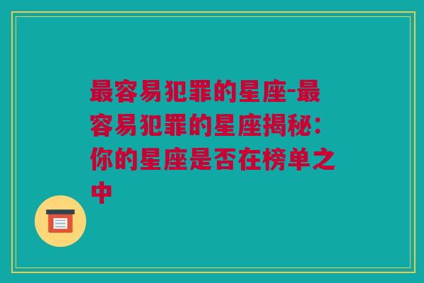 最容易犯罪的星座-最容易犯罪的星座揭秘：你的星座是否在榜单之中