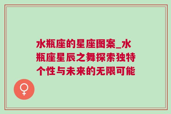 水瓶座的星座图案_水瓶座星辰之舞探索独特个性与未来的无限可能