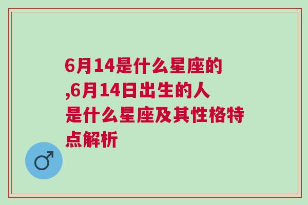 6月14是什么星座的,6月14日出生的人是什么星座及其性格特点解析