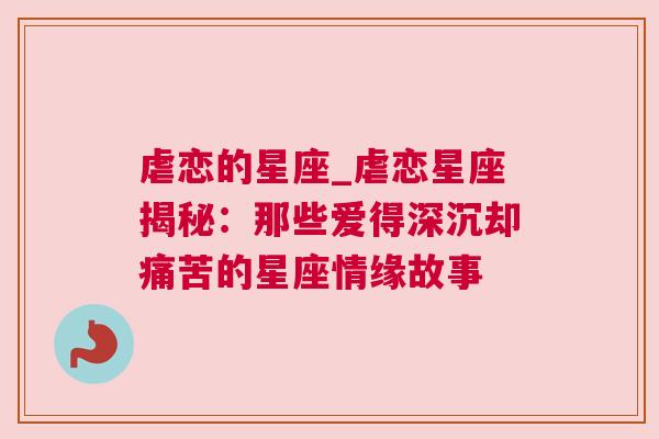 虐恋的星座_虐恋星座揭秘：那些爱得深沉却痛苦的星座情缘故事