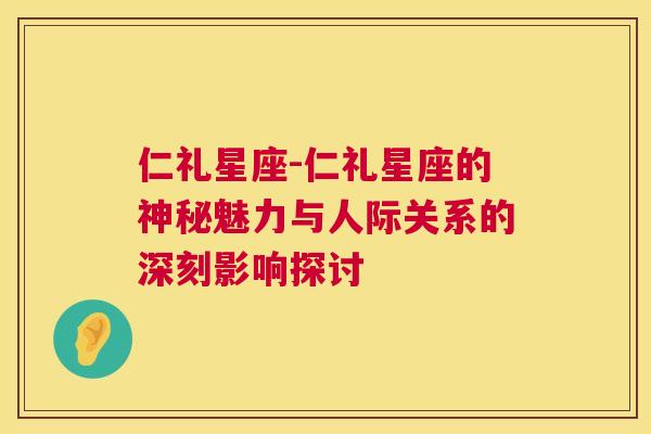 仁礼星座-仁礼星座的神秘魅力与人际关系的深刻影响探讨