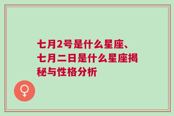 七月2号是什么星座、七月二日是什么星座揭秘与性格分析