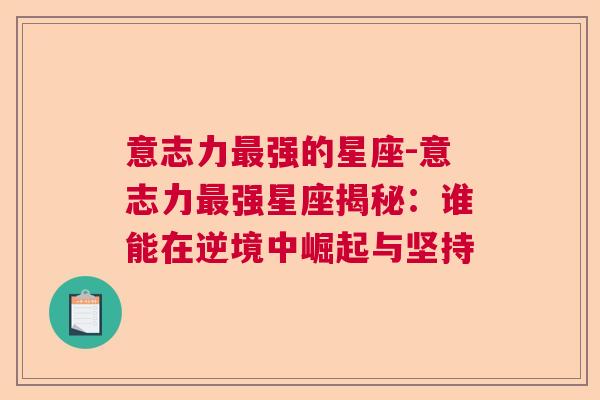 意志力最强的星座-意志力最强星座揭秘：谁能在逆境中崛起与坚持