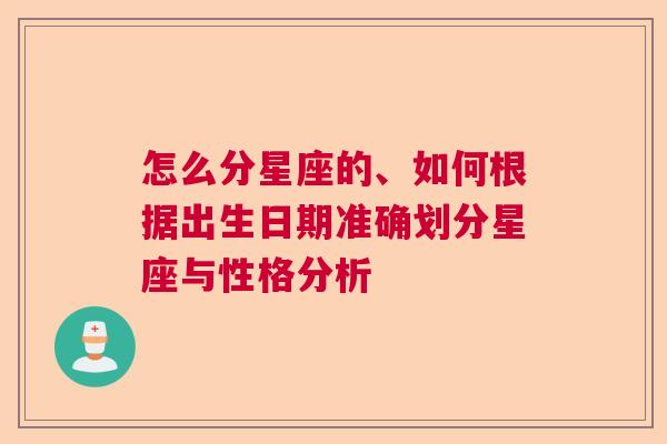 怎么分星座的、如何根据出生日期准确划分星座与性格分析