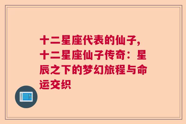 十二星座代表的仙子,十二星座仙子传奇：星辰之下的梦幻旅程与命运交织