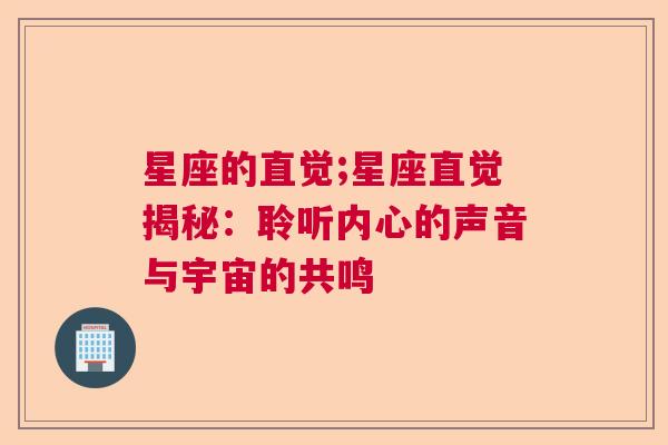 星座的直觉;星座直觉揭秘：聆听内心的声音与宇宙的共鸣