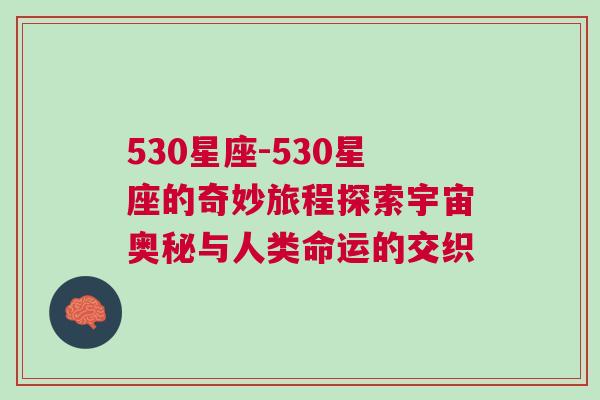 530星座-530星座的奇妙旅程探索宇宙奥秘与人类命运的交织