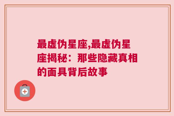 最虚伪星座,最虚伪星座揭秘：那些隐藏真相的面具背后故事