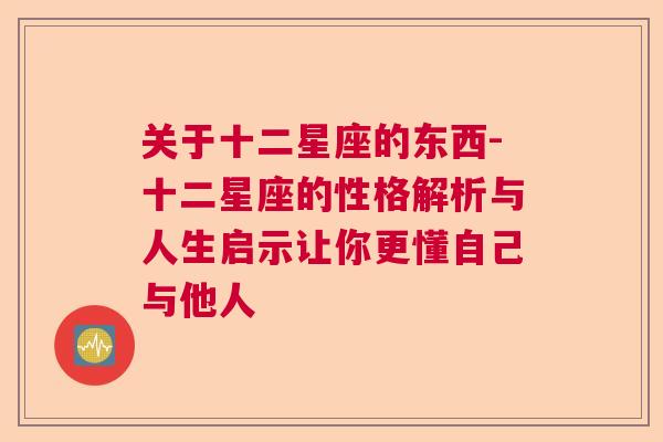 关于十二星座的东西-十二星座的性格解析与人生启示让你更懂自己与他人