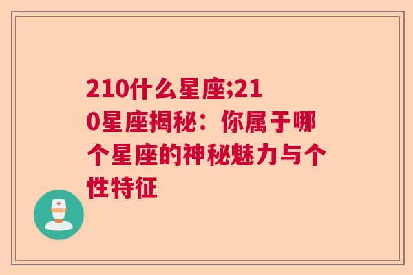 210什么星座;210星座揭秘：你属于哪个星座的神秘魅力与个性特征