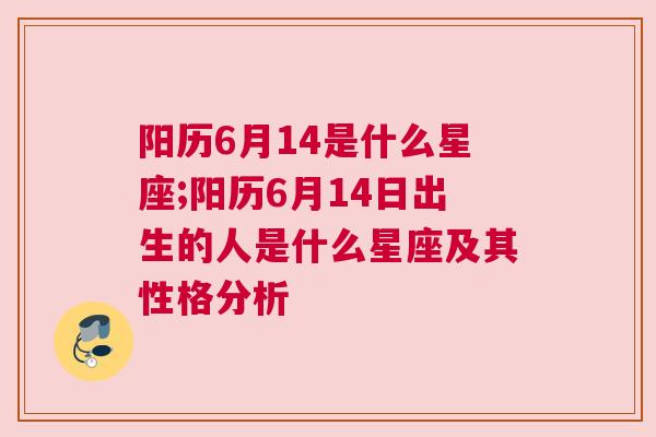 阳历6月14是什么星座;阳历6月14日出生的人是什么星座及其性格分析