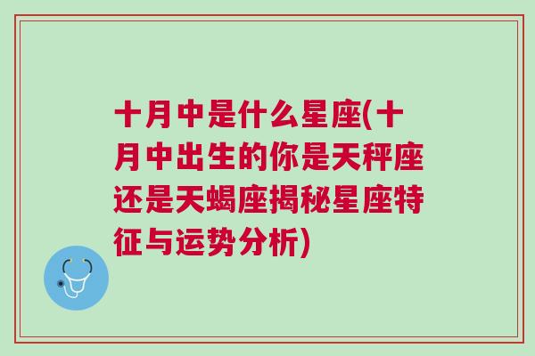 十月中是什么星座(十月中出生的你是天秤座还是天蝎座揭秘星座特征与运势分析)