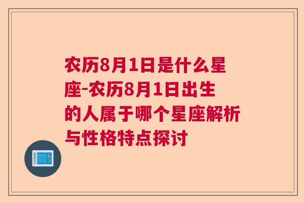 农历8月1日是什么星座-农历8月1日出生的人属于哪个星座解析与性格特点探讨