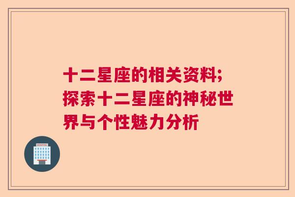 十二星座的相关资料;探索十二星座的神秘世界与个性魅力分析