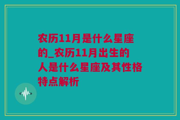 农历11月是什么星座的_农历11月出生的人是什么星座及其性格特点解析