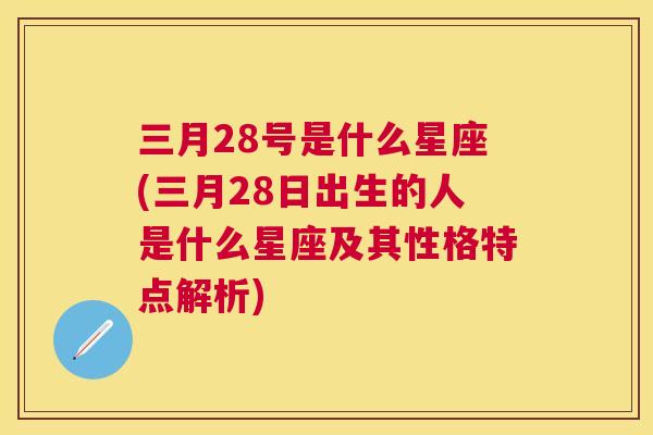 三月28号是什么星座(三月28日出生的人是什么星座及其性格特点解析)