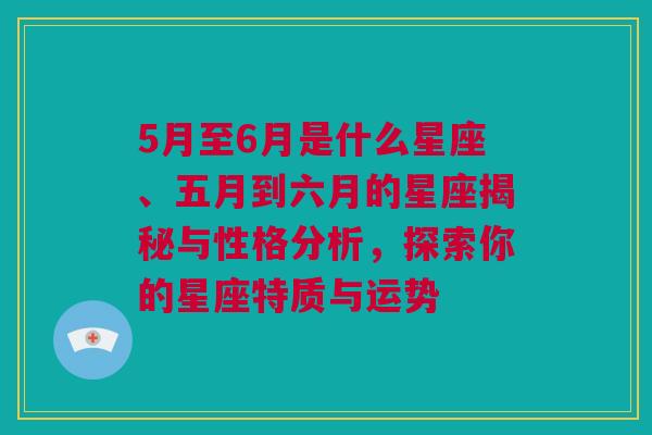 5月至6月是什么星座、五月到六月的星座揭秘与性格分析，探索你的星座特质与运势