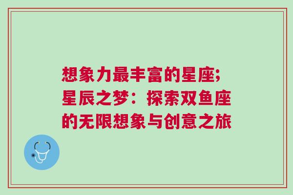 想象力最丰富的星座;星辰之梦：探索双鱼座的无限想象与创意之旅