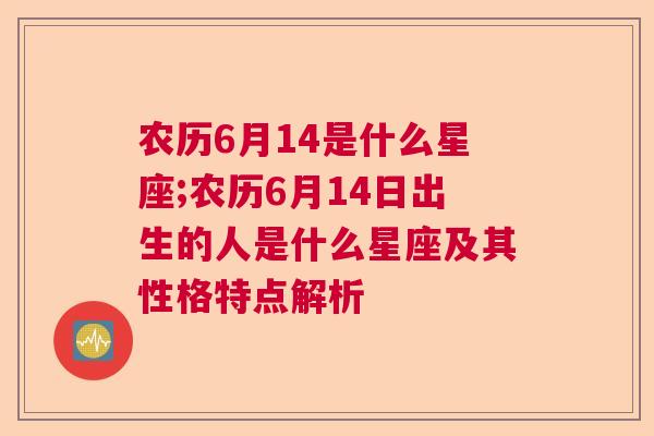 农历6月14是什么星座;农历6月14日出生的人是什么星座及其性格特点解析