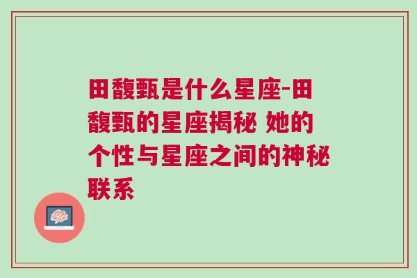 田馥甄是什么星座-田馥甄的星座揭秘 她的个性与星座之间的神秘联系