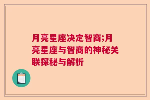 月亮星座决定智商;月亮星座与智商的神秘关联探秘与解析