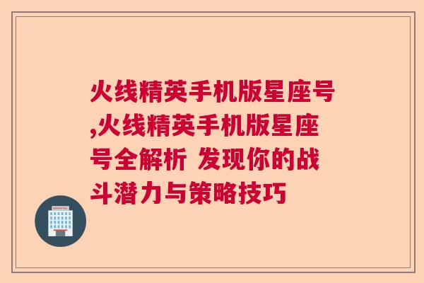 火线精英手机版星座号,火线精英手机版星座号全解析 发现你的战斗潜力与策略技巧