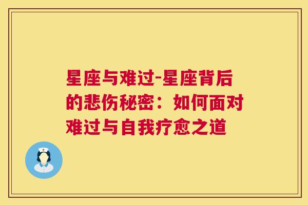 星座与难过-星座背后的悲伤秘密：如何面对难过与自我疗愈之道