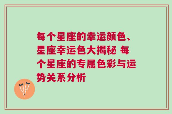 每个星座的幸运颜色、星座幸运色大揭秘 每个星座的专属色彩与运势关系分析