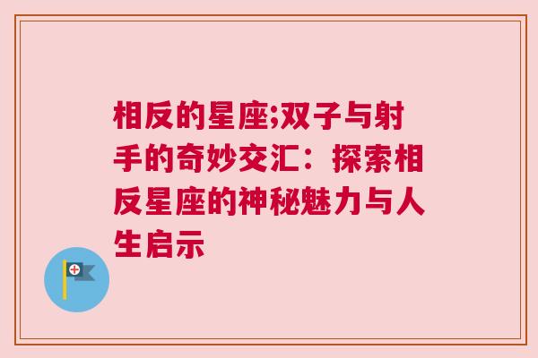 相反的星座;双子与射手的奇妙交汇：探索相反星座的神秘魅力与人生启示