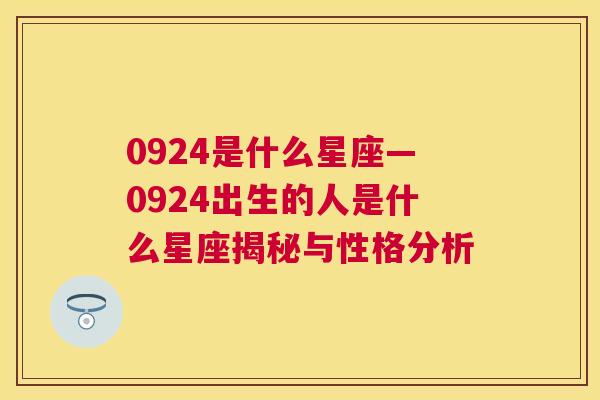 0924是什么星座—0924出生的人是什么星座揭秘与性格分析