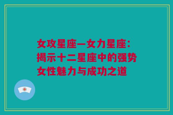 女攻星座—女力星座：揭示十二星座中的强势女性魅力与成功之道