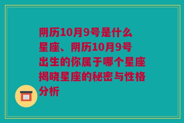 阴历10月9号是什么星座、阴历10月9号出生的你属于哪个星座揭晓星座的秘密与性格分析