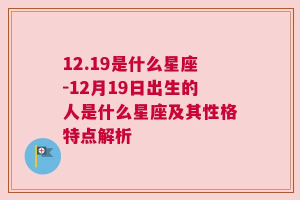 12.19是什么星座-12月19日出生的人是什么星座及其性格特点解析