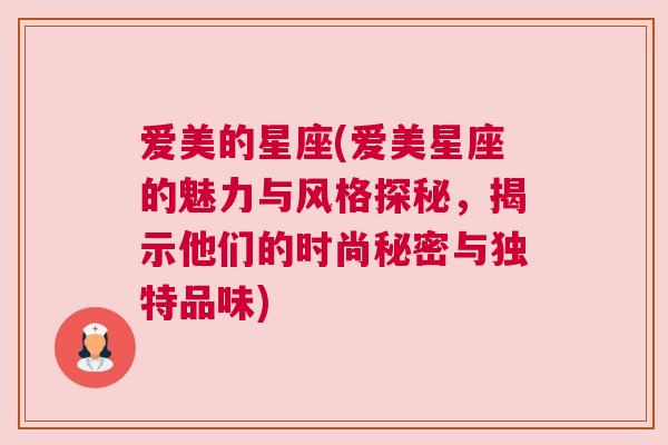 爱美的星座(爱美星座的魅力与风格探秘，揭示他们的时尚秘密与独特品味)