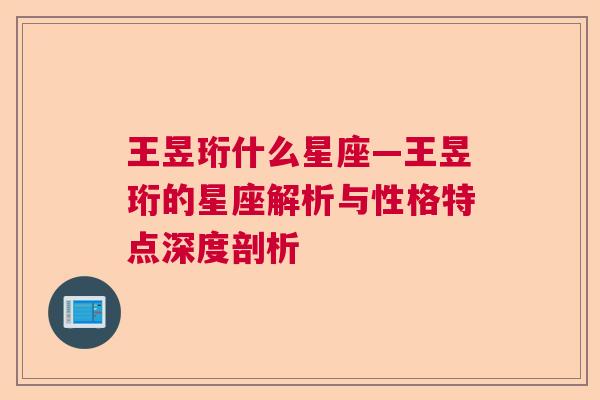 王昱珩什么星座—王昱珩的星座解析与性格特点深度剖析