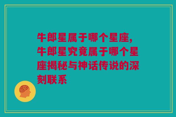 牛郎星属于哪个星座,牛郎星究竟属于哪个星座揭秘与神话传说的深刻联系