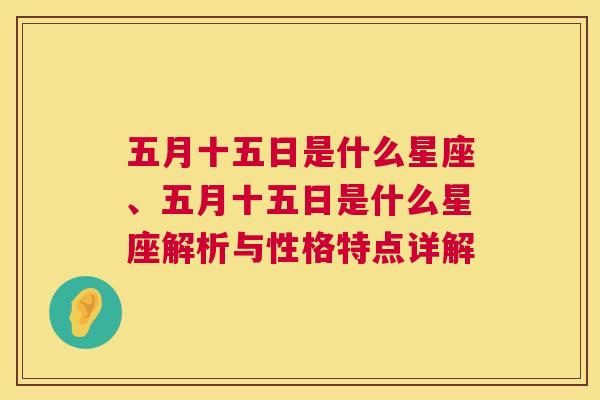 五月十五日是什么星座、五月十五日是什么星座解析与性格特点详解