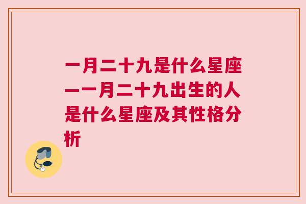 一月二十九是什么星座—一月二十九出生的人是什么星座及其性格分析