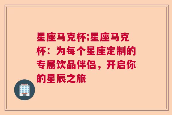 星座马克杯;星座马克杯：为每个星座定制的专属饮品伴侣，开启你的星辰之旅