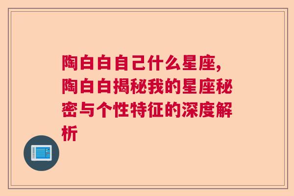 陶白白自己什么星座,陶白白揭秘我的星座秘密与个性特征的深度解析