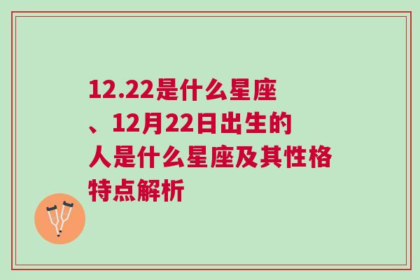 12.22是什么星座、12月22日出生的人是什么星座及其性格特点解析