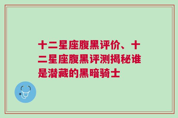 十二星座腹黑评价、十二星座腹黑评测揭秘谁是潜藏的黑暗骑士