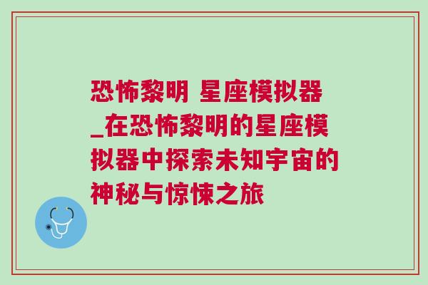 恐怖黎明 星座模拟器_在恐怖黎明的星座模拟器中探索未知宇宙的神秘与惊悚之旅