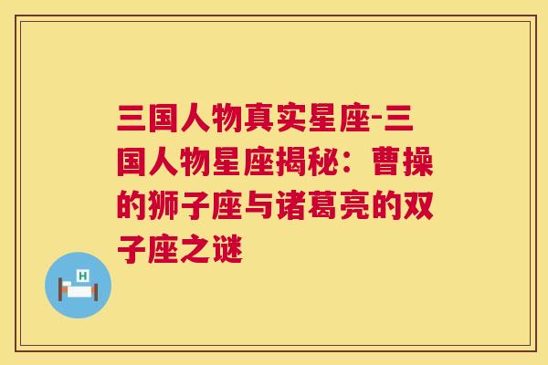 三国人物真实星座-三国人物星座揭秘：曹操的狮子座与诸葛亮的双子座之谜