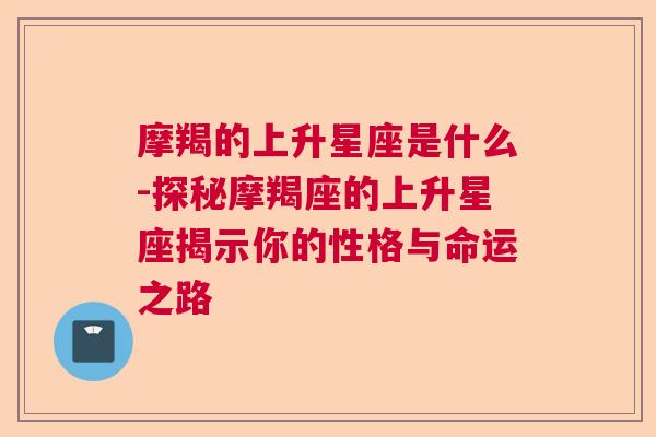 摩羯的上升星座是什么-探秘摩羯座的上升星座揭示你的性格与命运之路